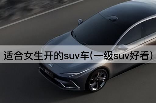 适合女生开的suv车(一级suv好看)
