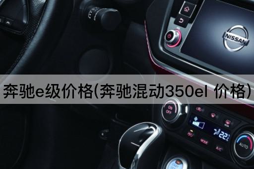 奔驰e级价格(奔驰混动350el 价格)