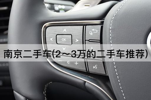 南京二手车(2～3万的二手车推荐)