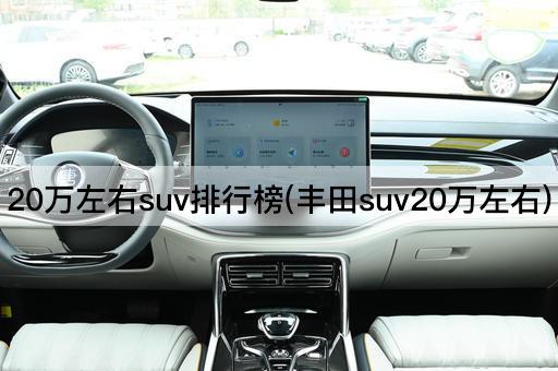 20万左右suv排行榜(丰田suv20万左右)