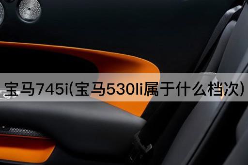 宝马745i(宝马530li属于什么档次)