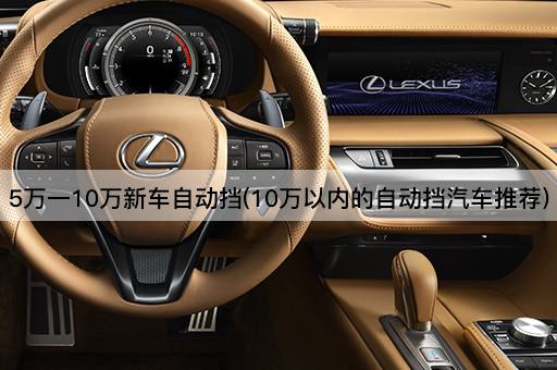 5万一10万新车自动挡(10万以内的自动挡汽车推荐)