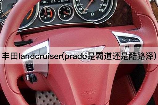 丰田landcruiser(prado是霸道还是酷路泽)