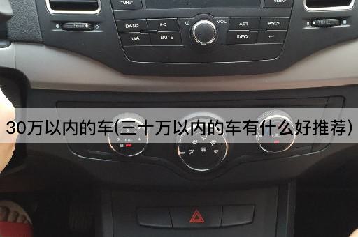 30万以内的车(三十万以内的车有什么好推荐)