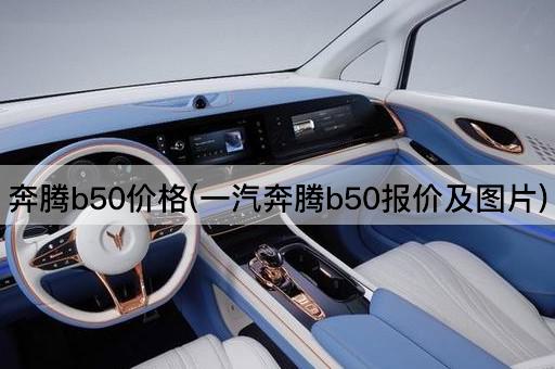 奔腾b50价格(一汽奔腾b50报价及*)