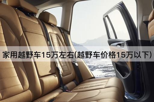 家用越野车15万左右(越野车价格15万以下)