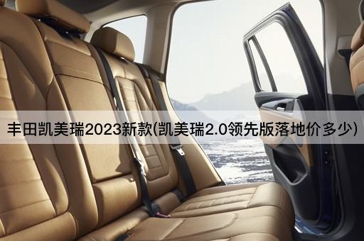 丰田凯美瑞2023新款(凯美瑞2.0领先版落地价多少)