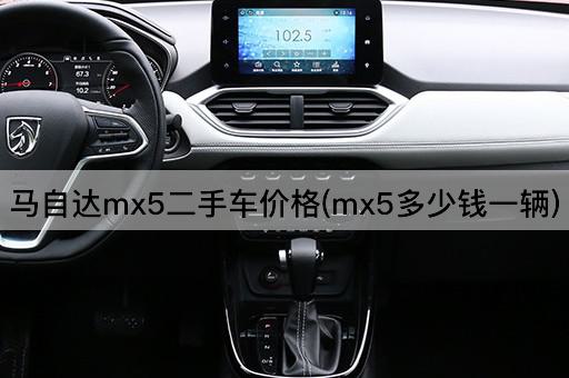 马自达mx5二手车价格(mx5多少钱一辆)