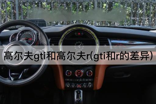 高尔夫gti和高尔夫r(gti和r的差异)