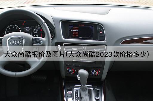 大众尚酷报价及*(大众尚酷2023款价格多少)
