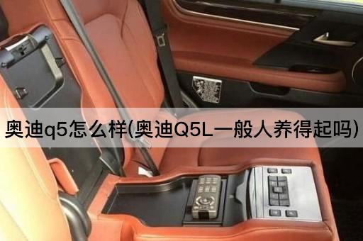 奥迪q5怎么样(奥迪Q5L一般人养得起吗)