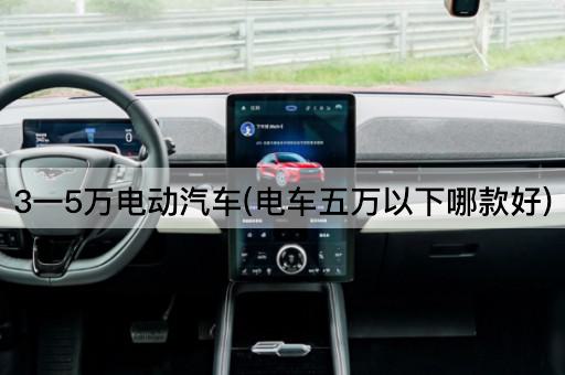 3一5万电动汽车(电车五万以下哪款好)