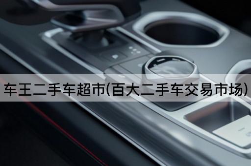 车王二手车超市(百大二手车交易市场)