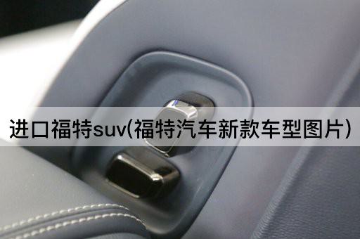 进口福特suv(福特汽车新款车型*)