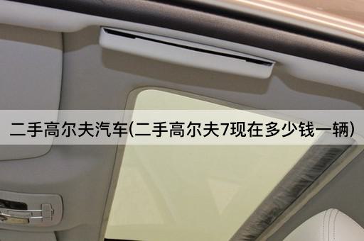 二手高尔夫汽车(二手高尔夫7现在多少钱一辆)