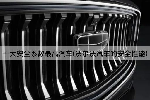 十大安全系数最高汽车(沃尔沃汽车的安全性能)