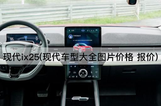 现代ix25(现代车型大全*价格 报价)