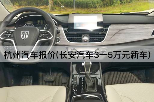 杭州汽车报价(长安汽车3一5万元新车)