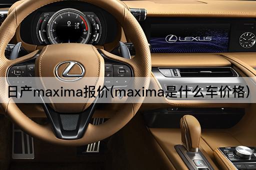日产maxima报价(maxima是什么车价格)