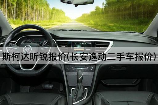 斯柯达昕锐报价(长安逸动二手车报价)