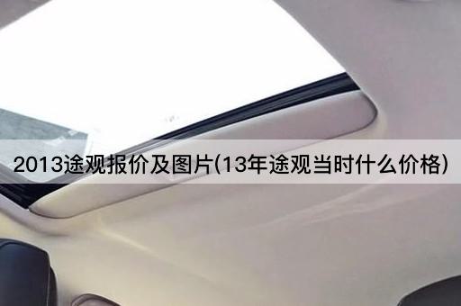 2013途观报价及*(13年途观当时什么价格)