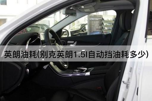 英朗油耗(别克英朗1.5l自动挡油耗多少)