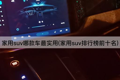 家用suv哪款车最实用(家用suv排行榜前十名)