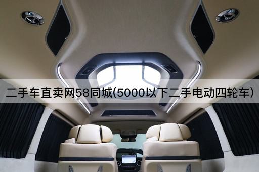 二手车直卖网58同城(5000以下二手电动四轮车)