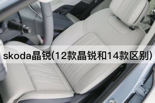 skoda晶锐(12款晶锐和14款区别)