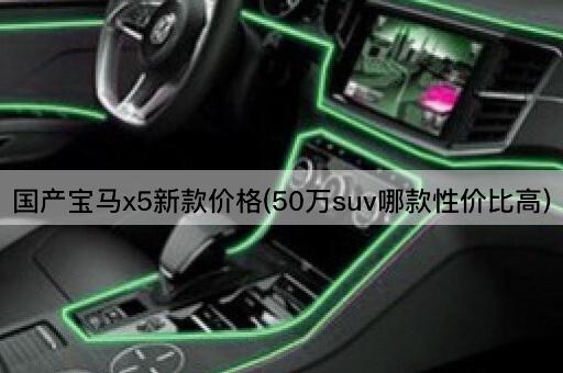 国产宝马x5新款价格(50万suv哪款性价比高)