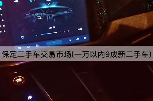 保定二手车交易市场(一万以内9成新二手车)