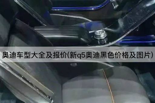 奥迪车型大全及报价(新q5奥迪黑色价格及图片)