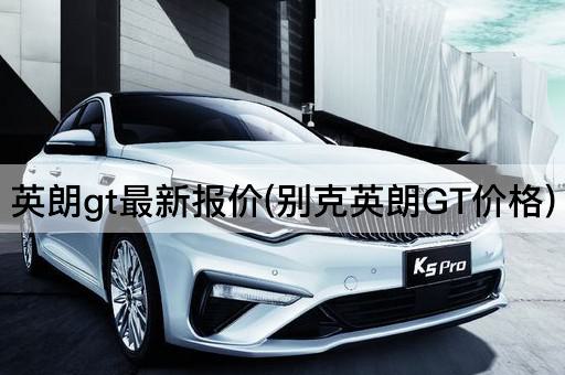 英朗gt最新报价(别克英朗GT价格)