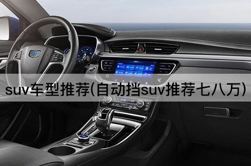 suv车型推荐(自动挡suv推荐七八万)