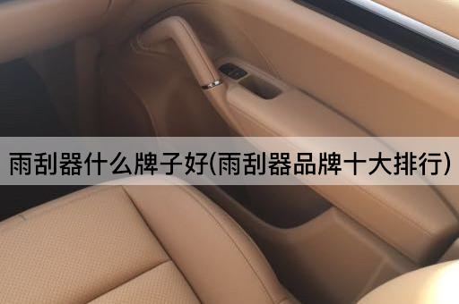 雨刮器什么牌子好(雨刮器品牌十大排行)