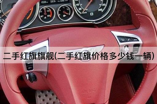 二手红旗旗舰(二手红旗价格多少钱一辆)