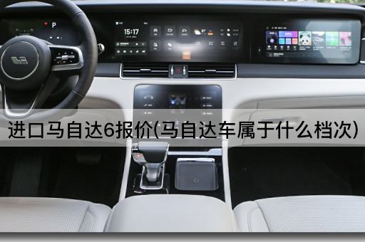 进口马自达6报价(马自达车属于什么档次)