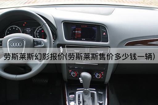 劳斯莱斯幻影报价(劳斯莱斯售价多少钱一辆)