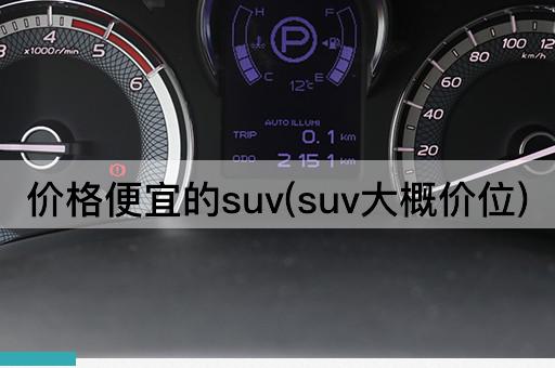 价格便宜的suv(suv大概价位)