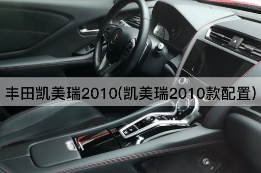 丰田凯美瑞2010(凯美瑞2010款配置)