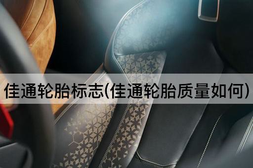 佳通轮胎标志(佳通轮胎质量如何)