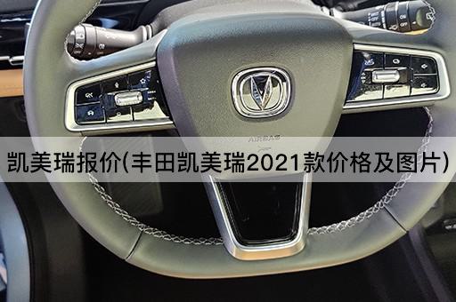 凯美瑞报价(丰田凯美瑞2021款价格及图片)