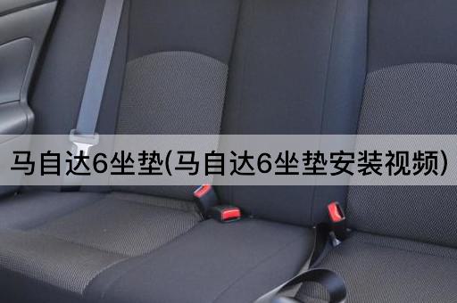 马自达6坐垫(马自达6坐垫安装视频)