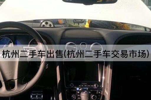 杭州二手车出售(杭州二手车交易市场)