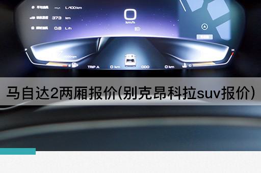 马自达2两厢报价(别克昂科拉suv报价)