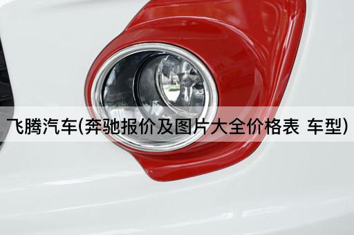飞腾汽车(奔驰报价及图片大全价格表 车型)