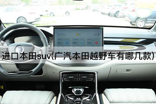 进口本田suv(广汽本田越野车有哪几款)