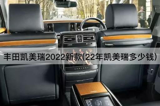 丰田凯美瑞2022新款(22年凯美瑞多少钱)
