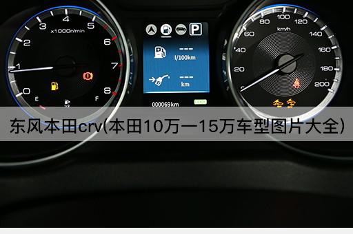 东风本田crv(本田10万一15万车型图片大全)