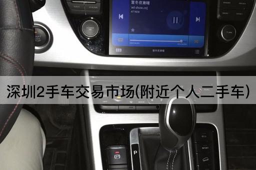 深圳2手车交易市场(附近个人二手车)